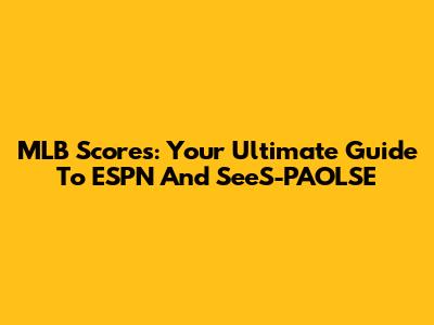 MLB Scores: Your Ultimate Guide To ESPN And SeeS-PAOLSE