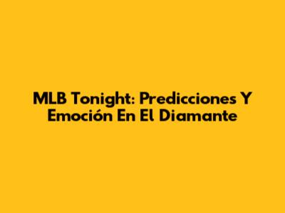 MLB Tonight: Predicciones Y Emoción En El Diamante