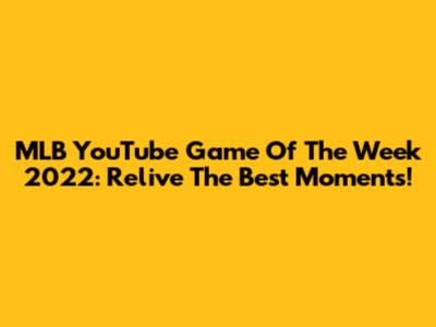 MLB YouTube Game Of The Week 2022: Relive The Best Moments!