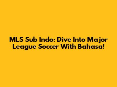 MLS Sub Indo: Dive Into Major League Soccer With Bahasa!