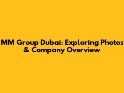MM Group Dubai: Exploring Photos & Company Overview