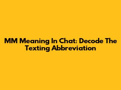 MM Meaning In Chat: Decode The Texting Abbreviation