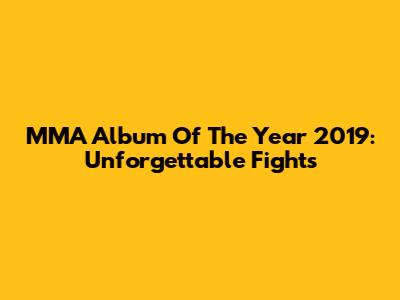MMA Album Of The Year 2019: Unforgettable Fights