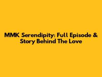 MMK Serendipity: Full Episode & Story Behind The Love