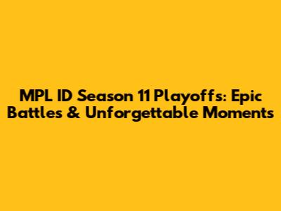 MPL ID Season 11 Playoffs: Epic Battles & Unforgettable Moments