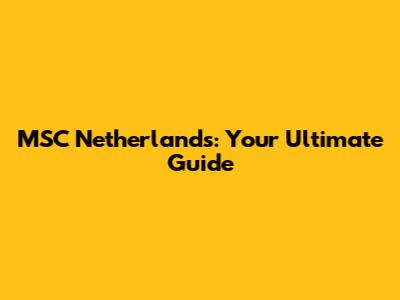 MSC Netherlands: Your Ultimate Guide
