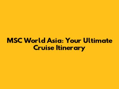 MSC World Asia: Your Ultimate Cruise Itinerary