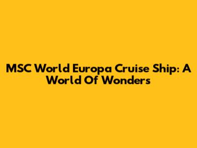 MSC World Europa Cruise Ship: A World Of Wonders