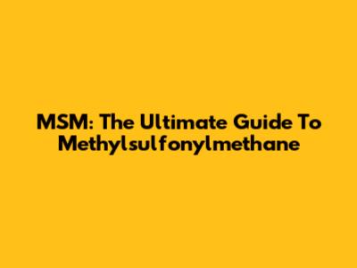 MSM: The Ultimate Guide To Methylsulfonylmethane