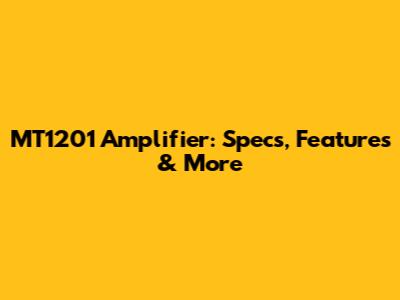 MT1201 Amplifier: Specs, Features & More