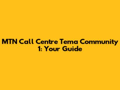 MTN Call Centre Tema Community 1: Your Guide