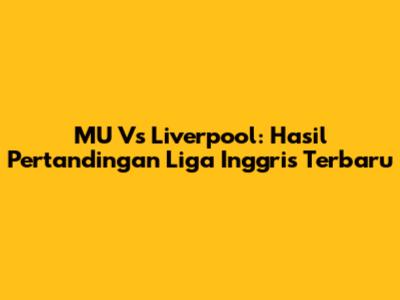 MU Vs Liverpool: Hasil Pertandingan Liga Inggris Terbaru