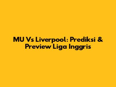 MU Vs Liverpool: Prediksi & Preview Liga Inggris