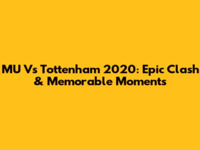 MU Vs Tottenham 2020: Epic Clash & Memorable Moments