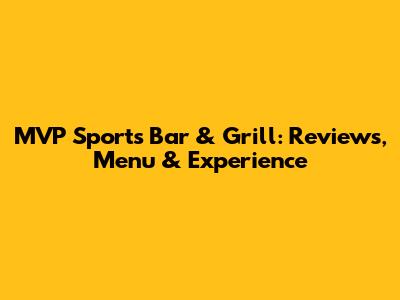 MVP Sports Bar & Grill: Reviews, Menu & Experience