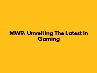 MW9: Unveiling The Latest In Gaming