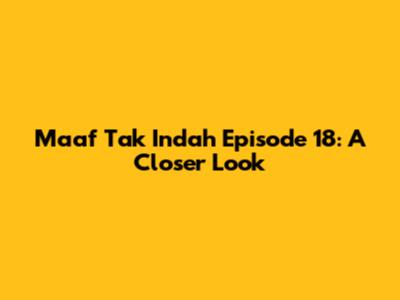 Maaf Tak Indah Episode 18: A Closer Look
