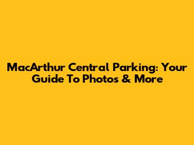 MacArthur Central Parking: Your Guide To Photos & More