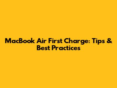 MacBook Air First Charge: Tips & Best Practices