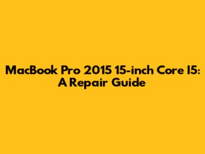 MacBook Pro 2015 15-inch Core I5: A Repair Guide