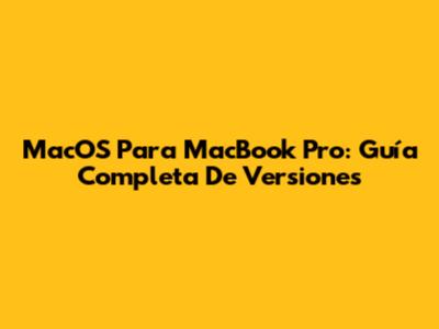 MacOS Para MacBook Pro: Guía Completa De Versiones