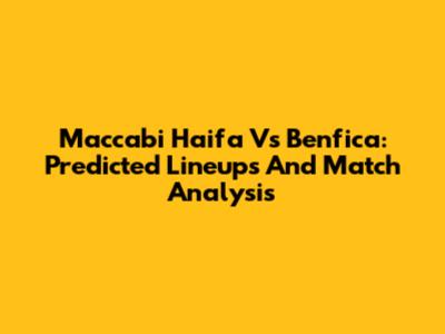 Maccabi Haifa Vs Benfica: Predicted Lineups And Match Analysis