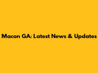Macon GA: Latest News & Updates