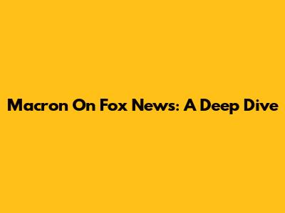 Macron On Fox News: A Deep Dive