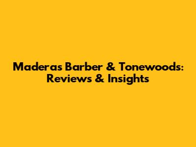 Maderas Barber & Tonewoods: Reviews & Insights