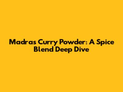 Madras Curry Powder: A Spice Blend Deep Dive