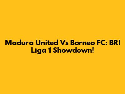 Madura United Vs Borneo FC: BRI Liga 1 Showdown!