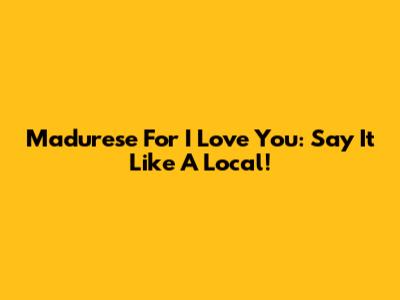 Madurese For "I Love You": Say It Like A Local!