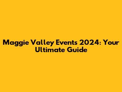 Maggie Valley Events 2024: Your Ultimate Guide