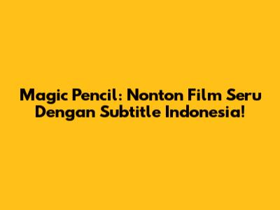 Magic Pencil: Nonton Film Seru Dengan Subtitle Indonesia!
