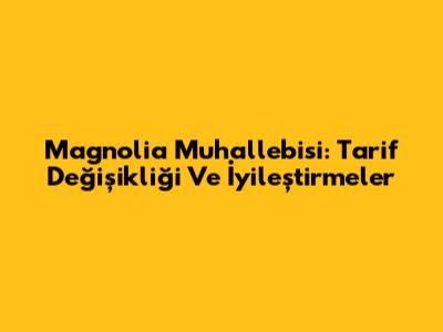 Magnolia Muhallebisi: Tarif Değişikliği Ve İyileştirmeler