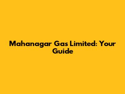 Mahanagar Gas Limited: Your Guide