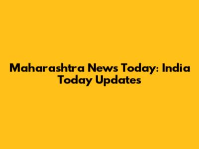 Maharashtra News Today: India Today Updates