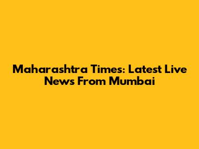 Maharashtra Times: Latest Live News From Mumbai
