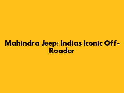 Mahindra Jeep: India's Iconic Off-Roader