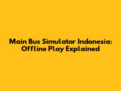 Main Bus Simulator Indonesia: Offline Play Explained