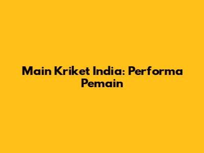 Main Kriket India: Performa Pemain