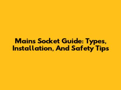 Mains Socket Guide: Types, Installation, And Safety Tips