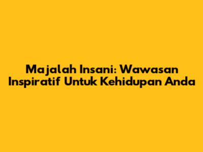 Majalah Insani: Wawasan Inspiratif Untuk Kehidupan Anda