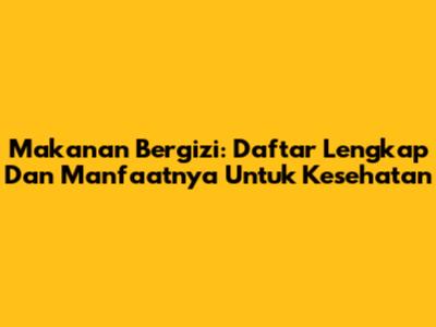 Makanan Bergizi: Daftar Lengkap Dan Manfaatnya Untuk Kesehatan