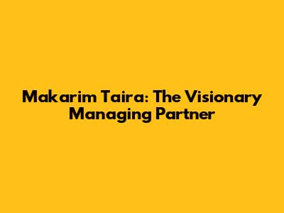 Makarim Taira: The Visionary Managing Partner