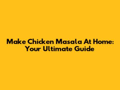 Make Chicken Masala At Home: Your Ultimate Guide