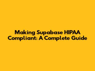 Making Supabase HIPAA Compliant: A Complete Guide
