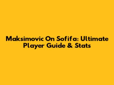Maksimovic On Sofifa: Ultimate Player Guide & Stats