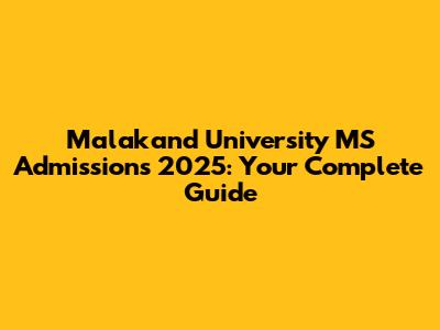 Malakand University MS Admissions 2025: Your Complete Guide