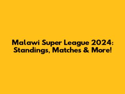 Malawi Super League 2024: Standings, Matches & More!